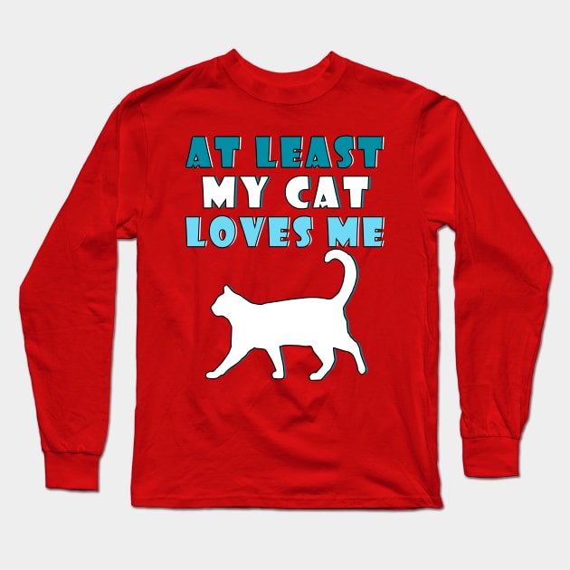 At Least My Cat Loves Me Long Sleeve T-Shirt by DebbiesDashingDesigns